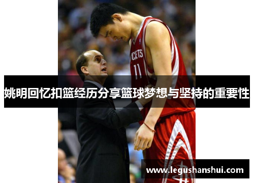 姚明回忆扣篮经历分享篮球梦想与坚持的重要性