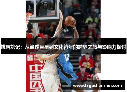 姚明姚记：从篮球巨星到文化符号的跨界之旅与影响力探讨