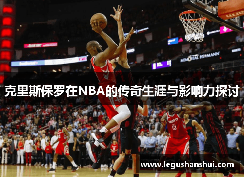 克里斯保罗在NBA的传奇生涯与影响力探讨
