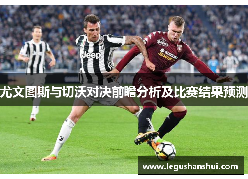 尤文图斯与切沃对决前瞻分析及比赛结果预测