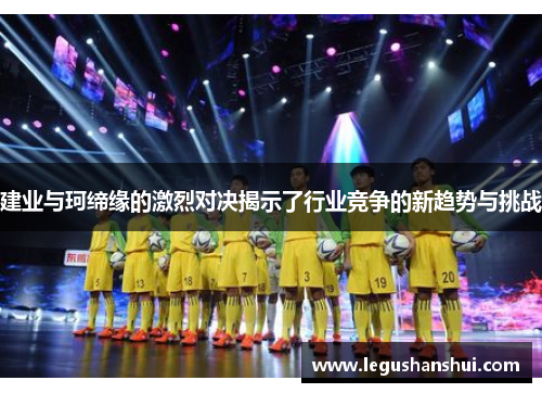 建业与珂缔缘的激烈对决揭示了行业竞争的新趋势与挑战